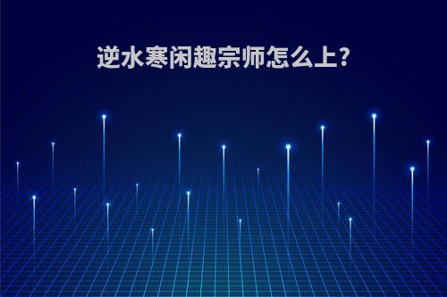 逆水寒闲趣宗师怎么上?