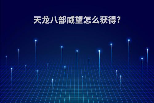 天龙八部威望怎么获得?
