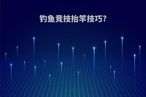 钓鱼竞技抬竿技巧?