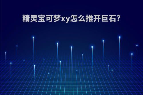 精灵宝可梦xy怎么推开巨石?