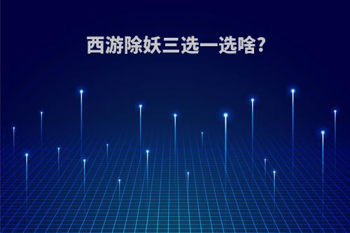 西游除妖三选一选啥?