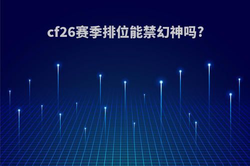 cf26赛季排位能禁幻神吗?