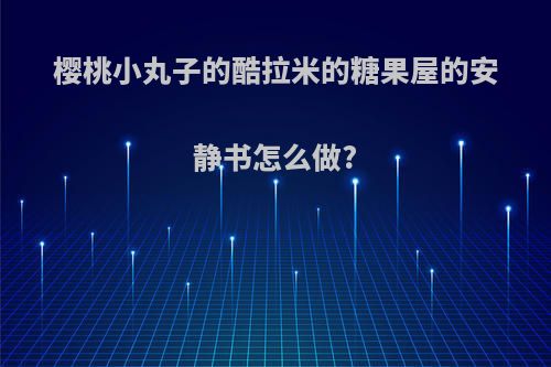 樱桃小丸子的酷拉米的糖果屋的安静书怎么做?