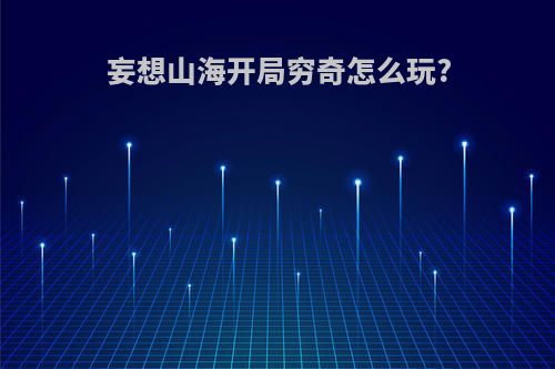 妄想山海开局穷奇怎么玩?