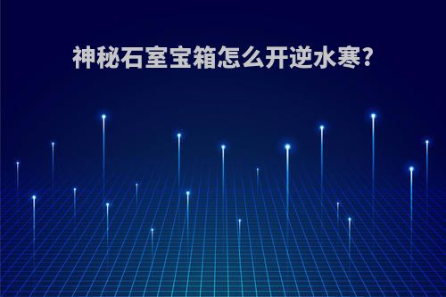 神秘石室宝箱怎么开逆水寒?