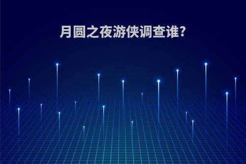 月圆之夜游侠调查谁?