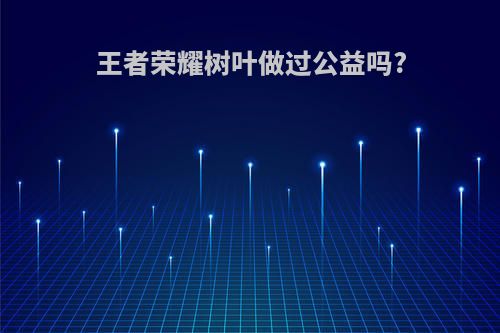 王者荣耀树叶做过公益吗?