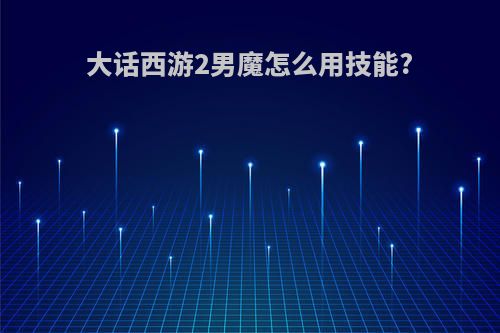 大话西游2男魔怎么用技能?
