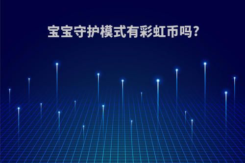 宝宝守护模式有彩虹币吗?