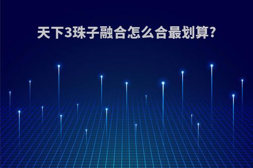 天下3珠子融合怎么合最划算?