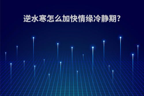逆水寒怎么加快情缘冷静期?