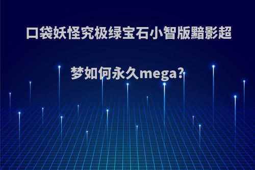 口袋妖怪究极绿宝石小智版黯影超梦如何永久mega?