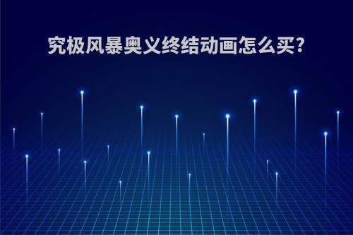 究极风暴奥义终结动画怎么买?