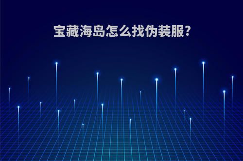 宝藏海岛怎么找伪装服?