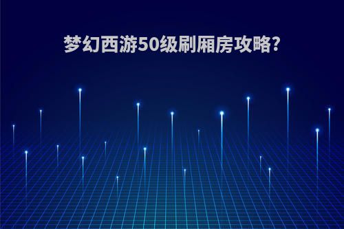 梦幻西游50级刷厢房攻略?