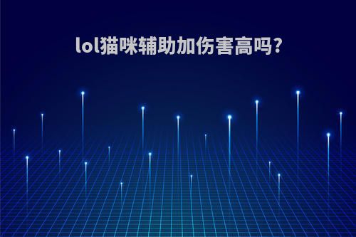 lol猫咪辅助加伤害高吗?