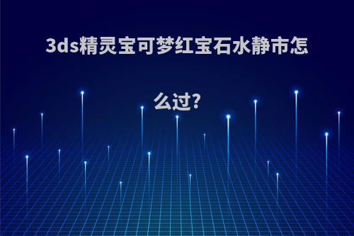 3ds精灵宝可梦红宝石水静市怎么过?