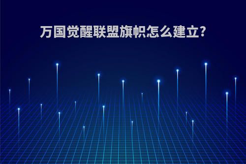 万国觉醒联盟旗帜怎么建立?