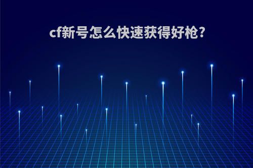 cf新号怎么快速获得好枪?