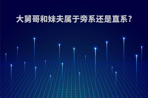 大舅哥和妹夫属于旁系还是直系?