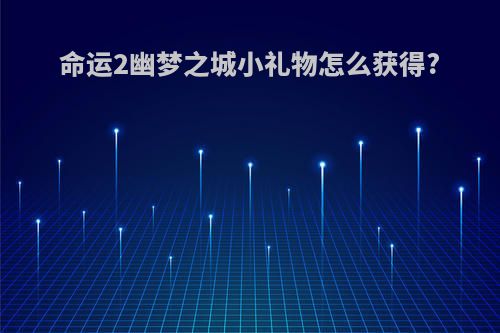 命运2幽梦之城小礼物怎么获得?