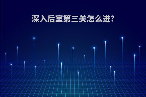 深入后室第三关怎么进?