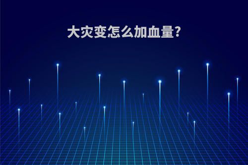 大灾变怎么加血量?