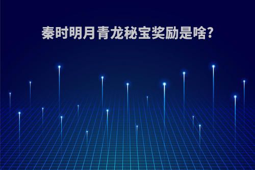 秦时明月青龙秘宝奖励是啥?