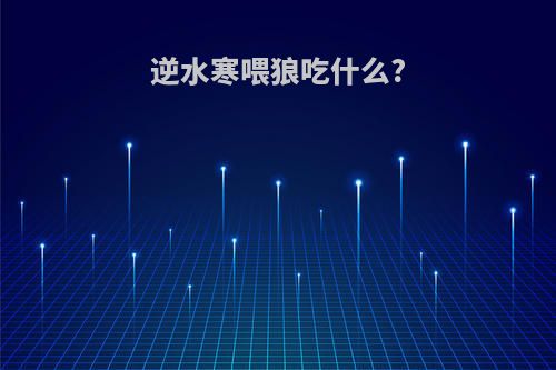 逆水寒喂狼吃什么?
