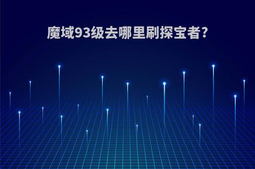魔域93级去哪里刷探宝者?