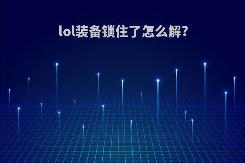 lol装备锁住了怎么解?