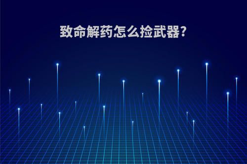 致命解药怎么捡武器?