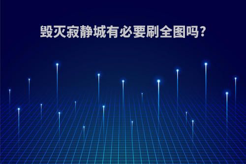毁灭寂静城有必要刷全图吗?