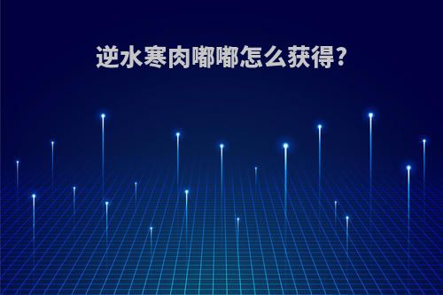 逆水寒肉嘟嘟怎么获得?