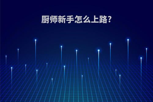 厨师新手怎么上路?