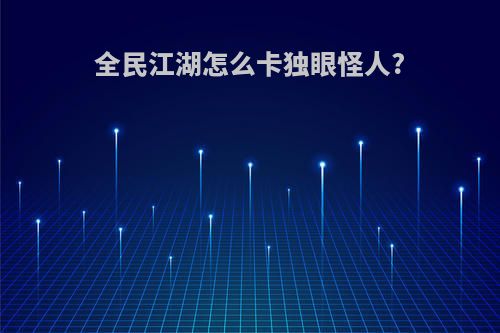 全民江湖怎么卡独眼怪人?