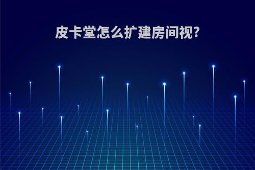 皮卡堂怎么扩建房间视?