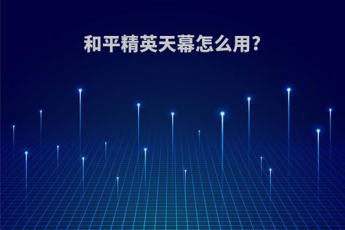 和平精英天幕怎么用?