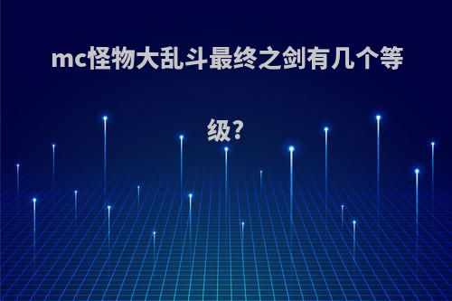 mc怪物大乱斗最终之剑有几个等级?
