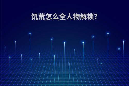 饥荒怎么全人物解锁?