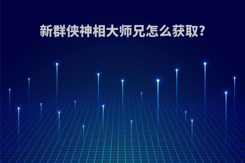 新群侠神相大师兄怎么获取?