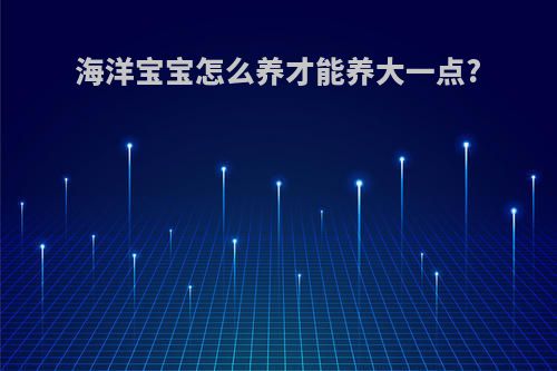 海洋宝宝怎么养才能养大一点?