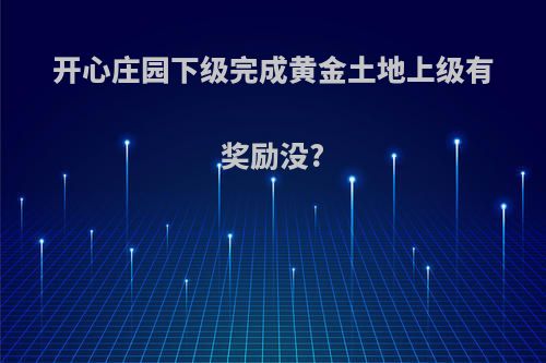 开心庄园下级完成黄金土地上级有奖励没?