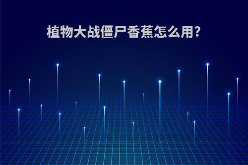 植物大战僵尸香蕉怎么用?
