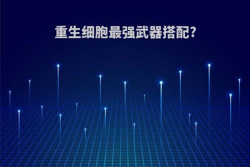重生细胞最强武器搭配?