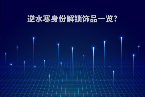 逆水寒身份解锁饰品一览?