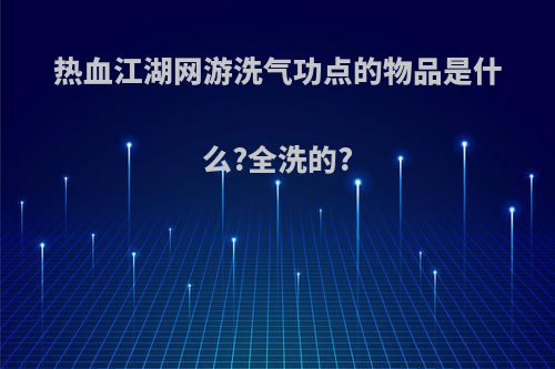 热血江湖网游洗气功点的物品是什么?全洗的?