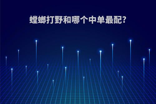 螳螂打野和哪个中单最配?