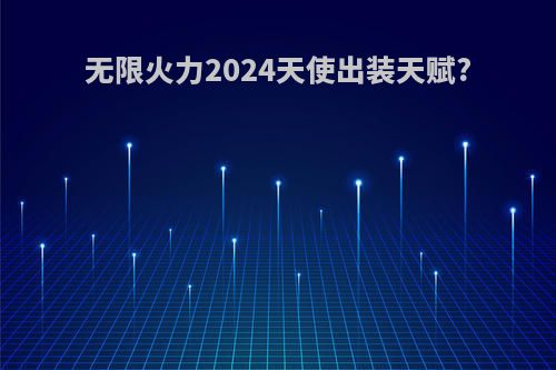 无限火力2024天使出装天赋?