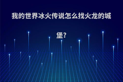 我的世界冰火传说怎么找火龙的城堡?